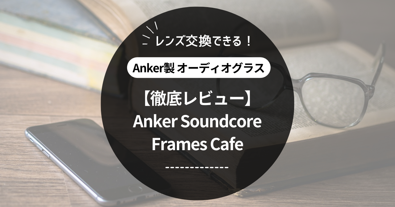 【徹底レビュー】Soundcore Frames Cafe｜レンズ交換できるオーディオグラス