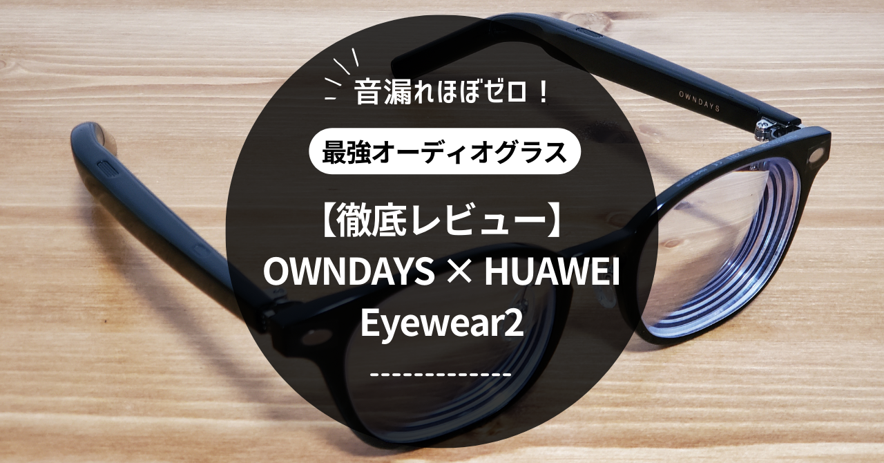 【徹底レビュー】OWNDAYS × HUAWEI Eyewear2｜音漏れゼロの最強オーディオグラス