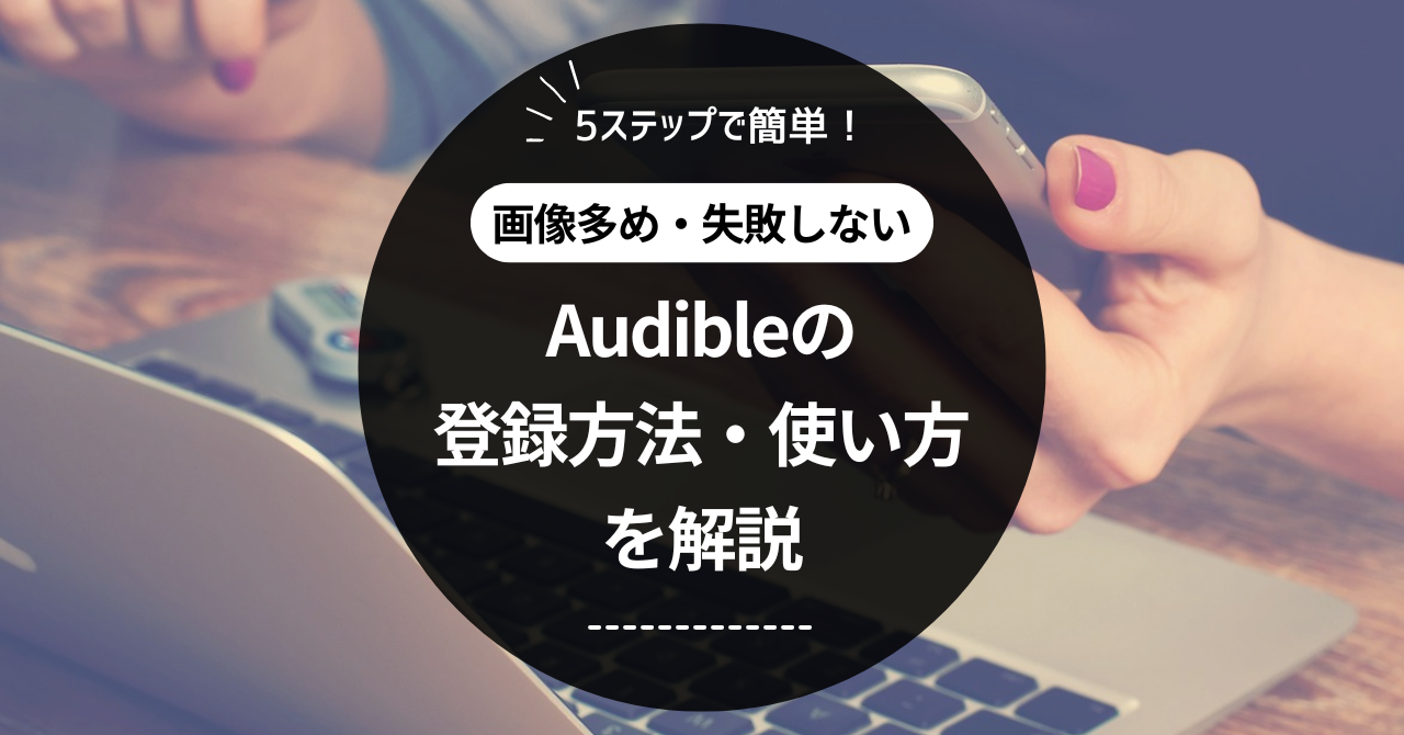 Audible（オーディブル）の登録方法・使い方を画像多めで解説【失敗しない】